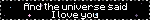 a blinkie that reads 'and the universe said i love you/because you are love'